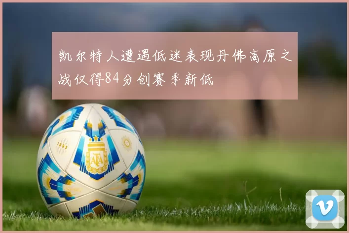凯尔特人遭遇低迷表现丹佛高原之战仅得84分创赛季新低