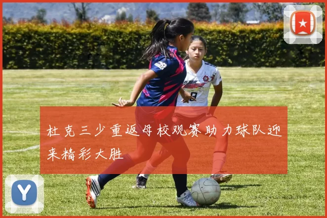 杜克三少重返母校观赛助力球队迎来精彩大胜