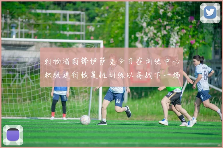 利物浦前锋伊萨克今日在训练中心积极进行恢复性训练以备战下一场比赛