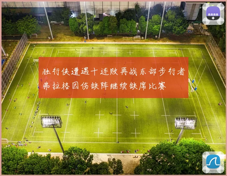 独行侠遭遇十连败再战东部步行者弗拉格因伤缺阵继续缺席比赛