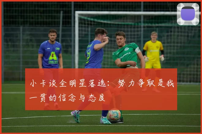 小卡谈全明星落选：努力争取是我一贯的信念与态度