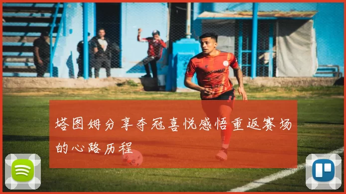 塔图姆分享夺冠喜悦感悟重返赛场的心路历程